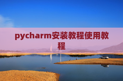 pycharm安装教程使用教程 pycharm安装教程使用教程